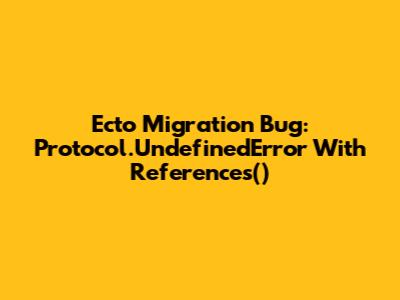 Ecto Migration Bug: Protocol.UndefinedError With References()