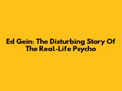 Ed Gein: The Disturbing Story Of The Real-Life 'Psycho'