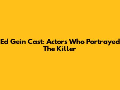 Ed Gein Cast: Actors Who Portrayed The Killer