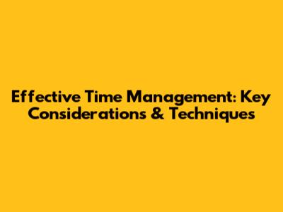Effective Time Management: Key Considerations & Techniques