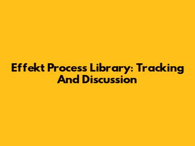 Effekt Process Library: Tracking And Discussion