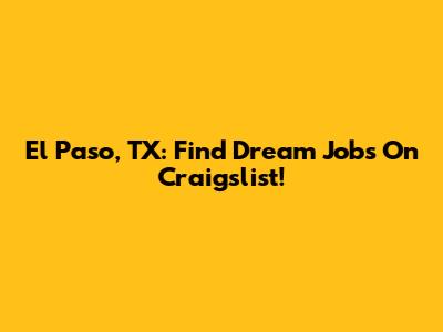 El Paso, TX: Find Dream Jobs On Craigslist!