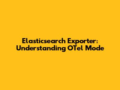 Elasticsearch Exporter: Understanding OTel Mode