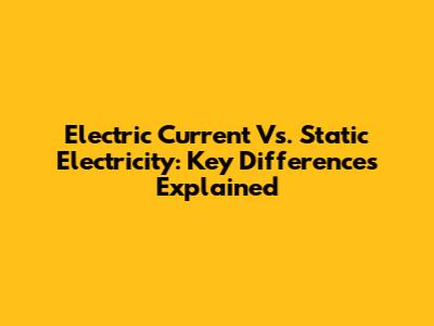 Electric Current Vs. Static Electricity: Key Differences Explained