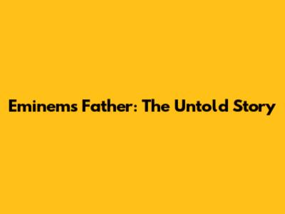 Eminem's Father: The Untold Story