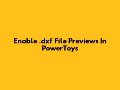 Enable .dxf File Previews In PowerToys