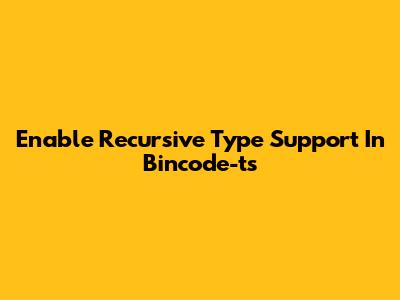 Enable Recursive Type Support In Bincode-ts