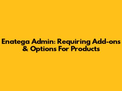 Enatega Admin: Requiring Add-ons & Options For Products