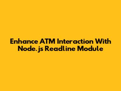 Enhance ATM Interaction With Node.js Readline Module