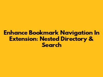 Enhance Bookmark Navigation In Extension: Nested Directory & Search