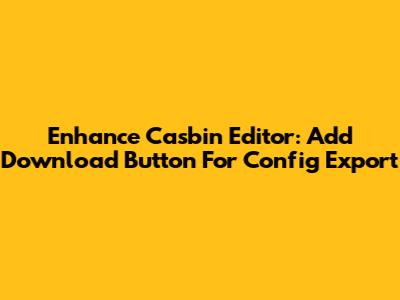 Enhance Casbin Editor: Add Download Button For Config Export