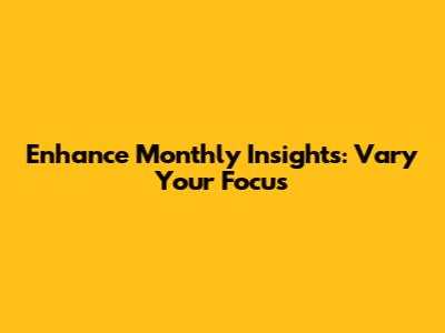 Enhance Monthly Insights: Vary Your Focus