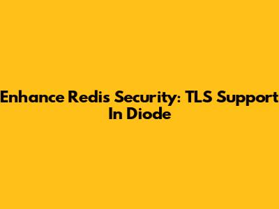 Enhance Redis Security: TLS Support In Diode
