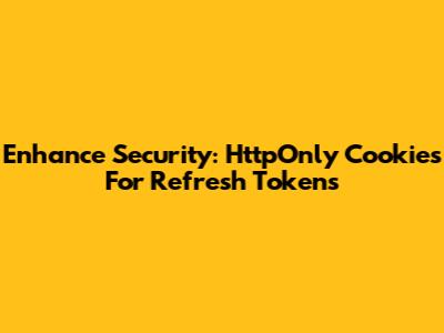 Enhance Security: HttpOnly Cookies For Refresh Tokens