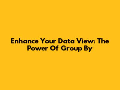 Enhance Your Data View: The Power Of Group By