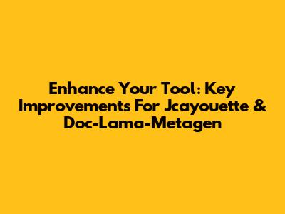 Enhance Your Tool: Key Improvements For Jcayouette & Doc-Lama-Metagen