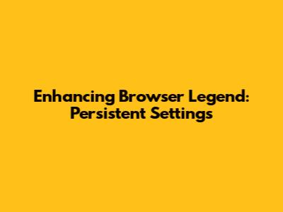 Enhancing Browser Legend: Persistent Settings