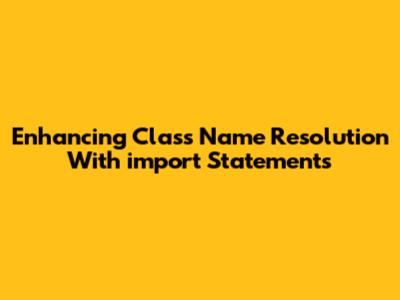 Enhancing Class Name Resolution With `import` Statements