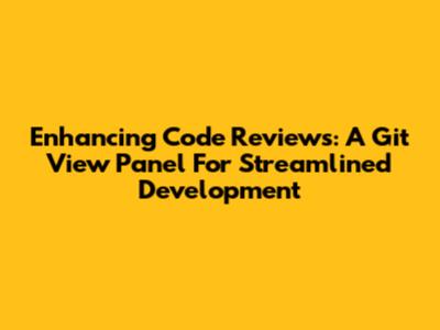 Enhancing Code Reviews: A Git View Panel For Streamlined Development