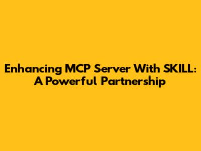 Enhancing MCP Server With SKILL: A Powerful Partnership