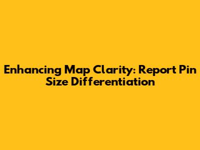 Enhancing Map Clarity: Report Pin Size Differentiation