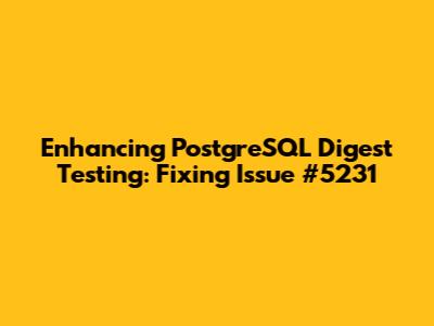 Enhancing PostgreSQL Digest Testing: Fixing Issue #5231