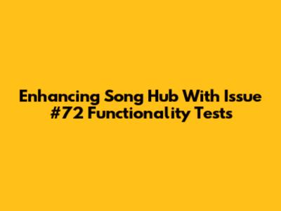 Enhancing Song Hub With Issue #72 Functionality Tests