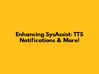 Enhancing SysAssist: TTS Notifications & More!