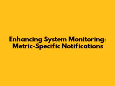 Enhancing System Monitoring: Metric-Specific Notifications