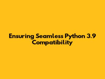 Ensuring Seamless Python 3.9 Compatibility