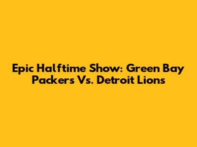 Epic Halftime Show: Green Bay Packers Vs. Detroit Lions