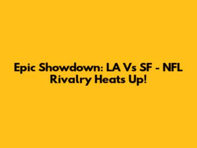 Epic Showdown: LA Vs SF - NFL Rivalry Heats Up!