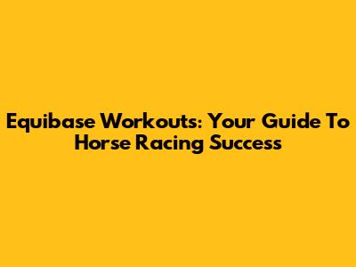Equibase Workouts: Your Guide To Horse Racing Success