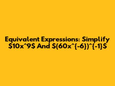 Equivalent Expressions: Simplify $10x^9$ And $(60x^{-6})^{-1}$