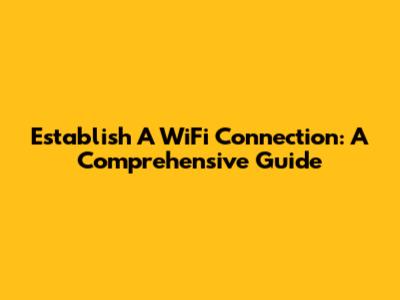 Establish A WiFi Connection: A Comprehensive Guide