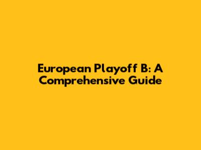 European Playoff B: A Comprehensive Guide