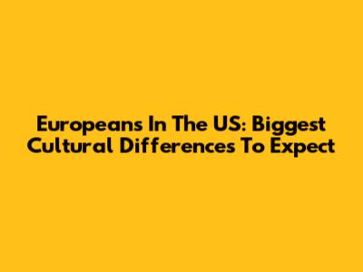 Europeans In The US: Biggest Cultural Differences To Expect