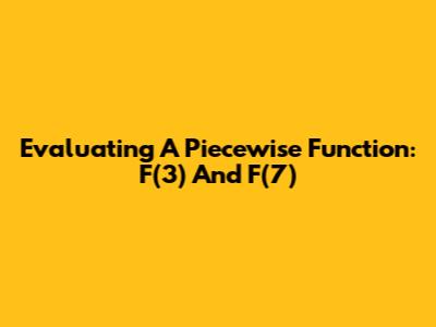 Evaluating A Piecewise Function: F(3) And F(7)