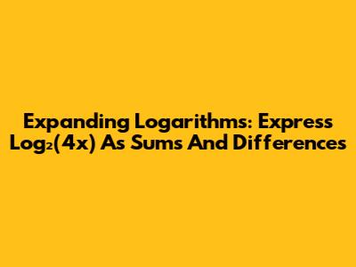 Expanding Logarithms: Express Log₂(4x) As Sums And Differences