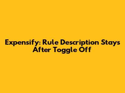 Expensify: Rule Description Stays After Toggle Off