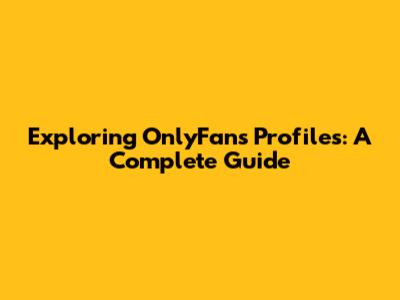 Exploring OnlyFans Profiles: A Complete Guide
