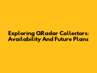 Exploring QRadar Collectors: Availability And Future Plans