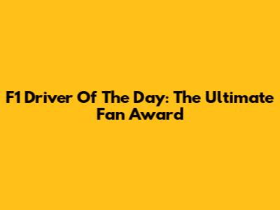 F1 Driver Of The Day: The Ultimate Fan Award