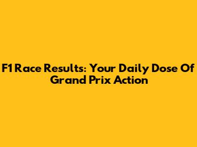 F1 Race Results: Your Daily Dose Of Grand Prix Action