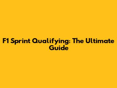 F1 Sprint Qualifying: The Ultimate Guide