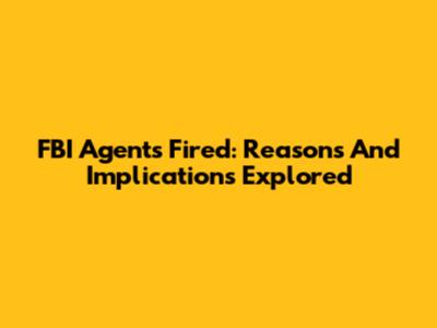 FBI Agents Fired: Reasons And Implications Explored