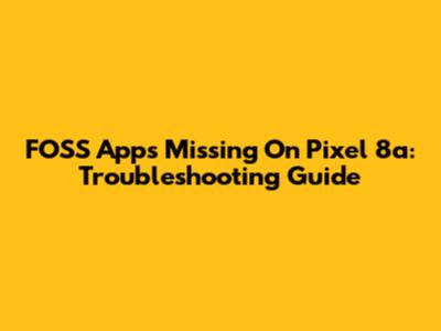 FOSS Apps Missing On Pixel 8a: Troubleshooting Guide
