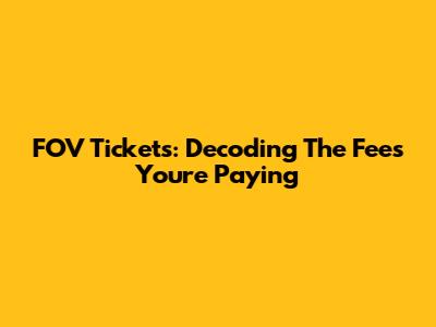 FOV Tickets: Decoding The Fees You're Paying