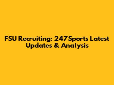 FSU Recruiting: 247Sports Latest Updates & Analysis