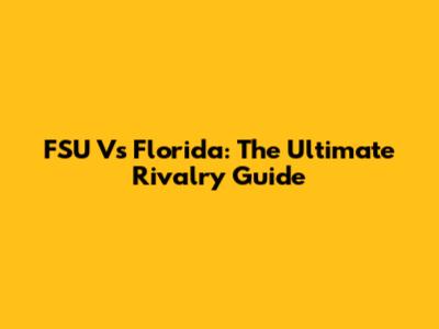 FSU Vs Florida: The Ultimate Rivalry Guide